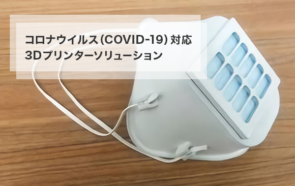 コロナウイルス（COVID-19）対応 3Dプリンターソリューション