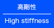 高剛性 High stiffness