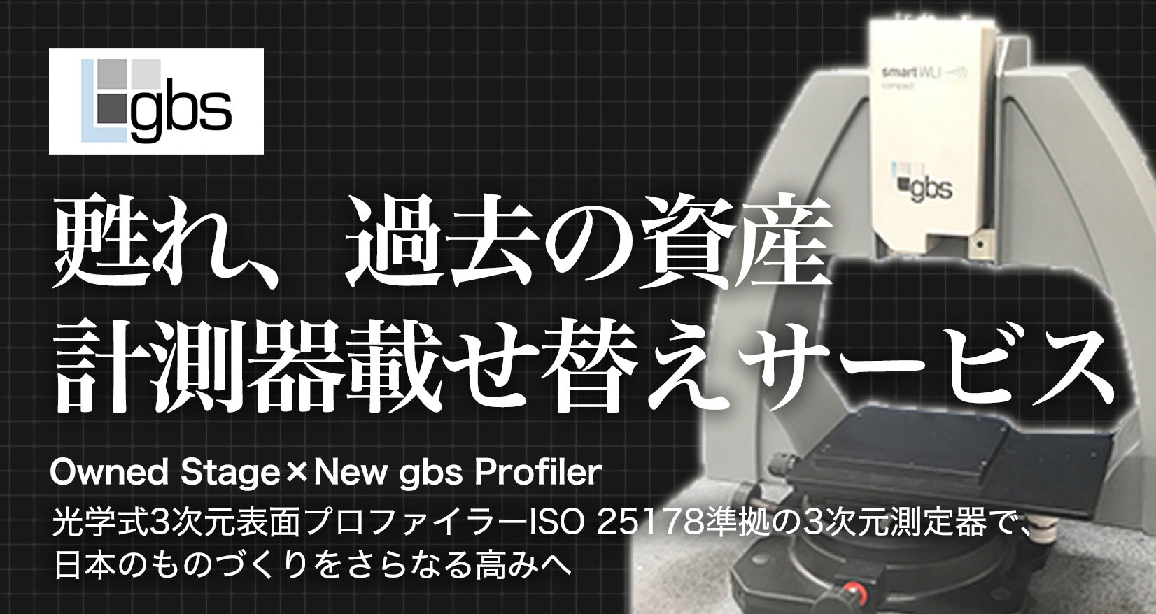 甦れ、過去の資産 計測器載せ替えサービス Owned Stage×New gbs Profiler 光学式3次元表面プロファイラー ISO 25178準拠の3次元測定器で、日本のものづくりをさらなる高みへ