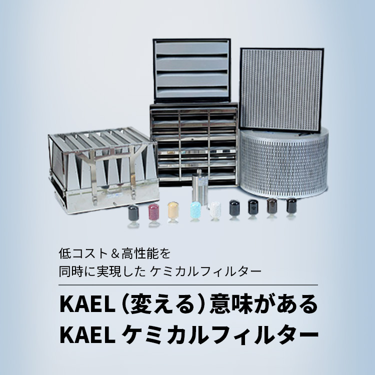 低コスト＆高性能を 同時に実現した ケミカルフィルター KAEL （変える）意味があるKAEL ケミカルフィルター