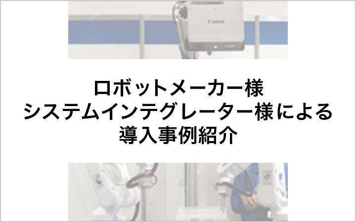 ロボットメーカー様 システムインテグレーター様による導入事例紹介