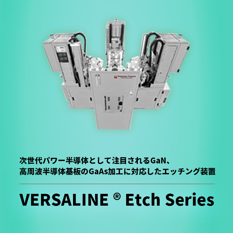 次世代パワー半導体として注目されるGaN、高周波半導体基板のGaAs加工に対応したエッチング装置 VERSALINE ® Etch Series