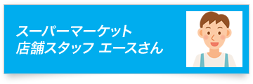 スーパーマーケット 店舗スタッフ エースさん