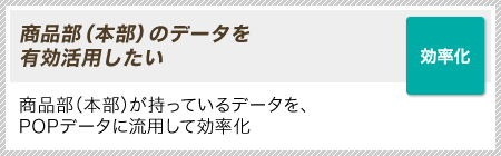 ［効率化］商品部（本部）のデータを有効活用したい｜商品部（本部）が持っているデータを、POPデータに流用して効率化