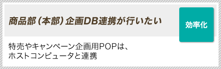 ［効率化］商品部（本部）企画DB連携が行いたい｜特売やキャンペーン企画用POPは、ホストコンピュータと連携