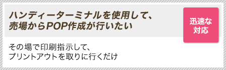 ［迅速な対応］ハンディーターミナルを使用して、売場からPOP作成が行いたい｜その場で印刷指示して、プリントアウトを取りに行くだけ