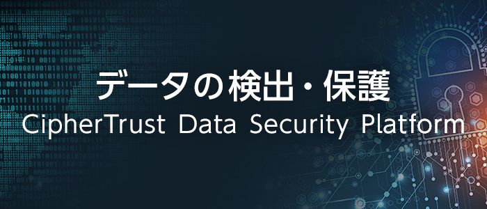 データの検出・保護 CipherTrust Data Security Platform