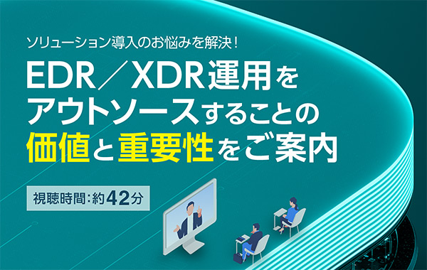 ソリューション導入のお悩みを解決！ EDR／XDR運用をアウトソースすることの価値と重要性をご案内別