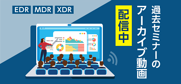 EDR MDR XDR 過去セミナーのアーカイブ動画配信中