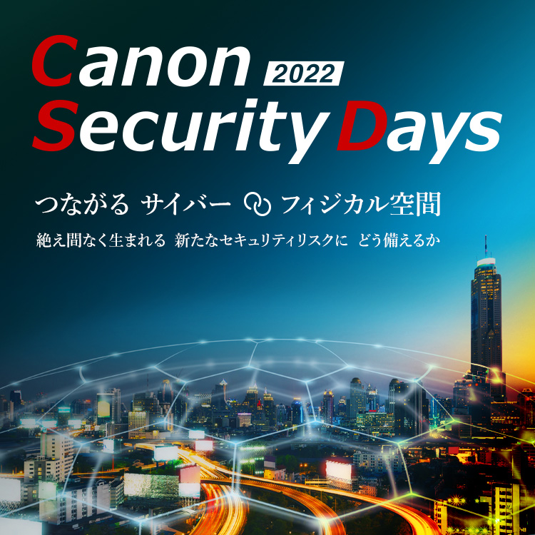 Canon Security Days 2022 つながるサイバー／フィジカル空間 絶え間なく生まれる新たなセキュリティリスクにどう備えるか