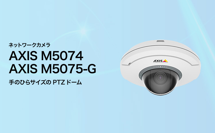ネットワークカメラ AXIS M5074／AAXIS M5075-G 手のひらサイズのPTZドーム