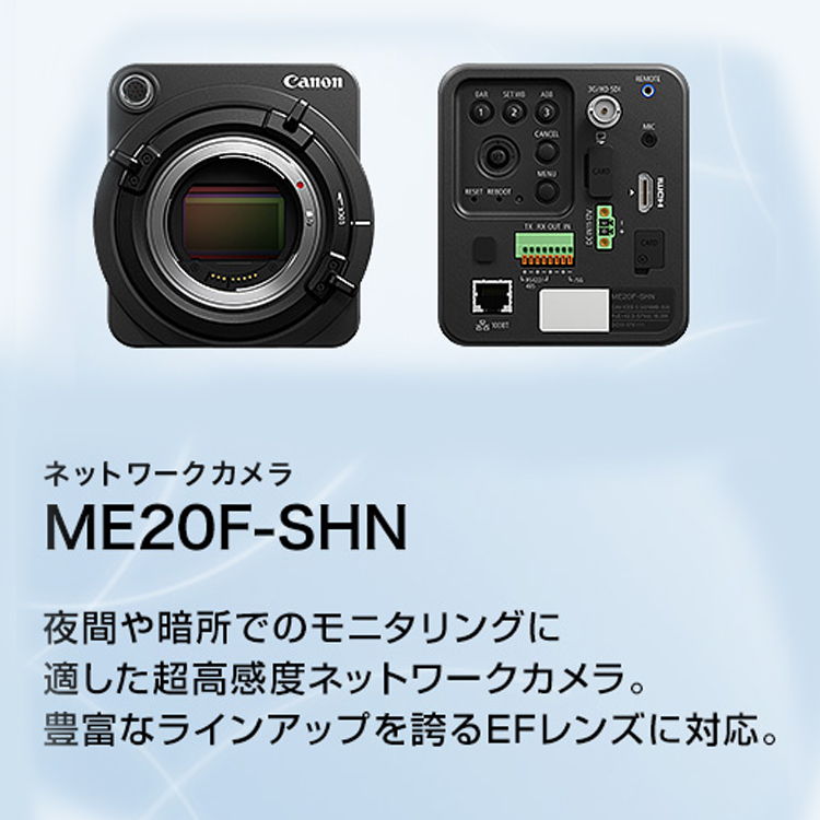 ネットワークカメラ ME20F-SHN 夜間や暗所でのモニタリングに適した超高感度ネットワークカメラ。豊富なラインアップを誇るEFレンズに対応。