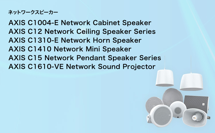 ネットワークスピーカー AXIS C1004-E Network Cabinet Speaker AXIS C12 Network Ceiling Speaker Series AXIS C1310-E Network Horn Speaker AXIS C1410 Network Mini Speaker AXIS C15 Network Pendant Speaker Series AXIS C1610-VE Network Sound Projector