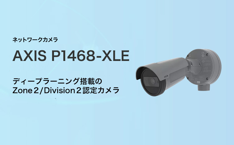 ネットワークカメラ AXIS  P1468-XLE ディープラーニング搭載のZone 2/Division 2認定カメラ