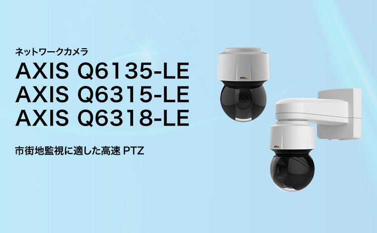ネットワークカメラ AXIS Q6135-LE/AXIS Q6315-LE/AXIS Q6318-LE 市街地監視に適した高速PTZ