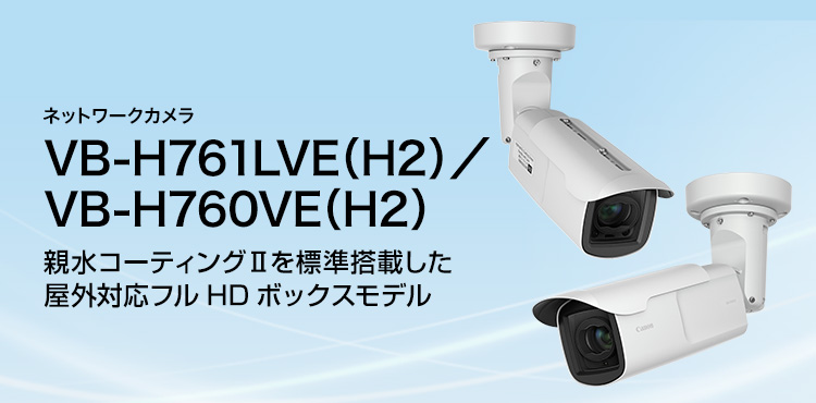 ネットワークカメラ VB-H761LVE（H2）／VB-H760VE（H2）親水コーティングIIを標準搭載した屋外対応フルHDボックスモデル