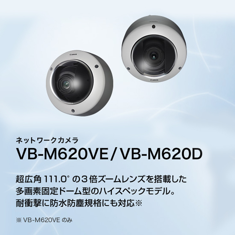 VB-M620VE／VB-M620D 超広角111.0°の3倍ズームレンズを搭載した多画素固定ドーム型のハイスペックモデル。耐衝撃に防水防塵規格にも対応※。※VB-M600VEのみ