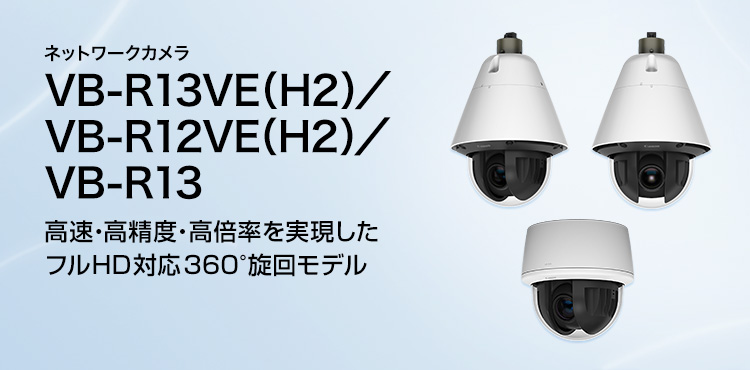ネットワークカメラ VB-R13VE（H2）／VB-R12VE（H2）／VB-R13 高速・高精度・高倍率を実現したフルHD対応360°旋回モデル