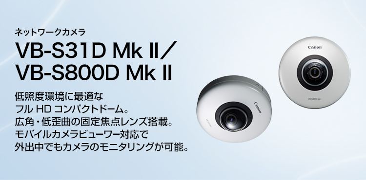 ネットワークカメラ VB-S31D Mk II／VB-S800D Mk II 低照度環境に最適なフルHDコンパクトドーム。広角・低歪曲の固定焦点レンズ搭載。モバイルカメラビューワー対応で外出中でもカメラのモニタリングが可能。
