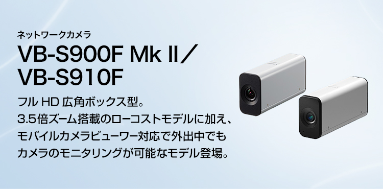 ネットワークカメラ VB-S900F Mk II／VB-S910F フルHD広角ボックス型。3.5倍ズーム搭載のローコストモデルに加え、モバイルカメラビューワー対応で外出中でもカメラのモニタリングが可能なモデル登場。