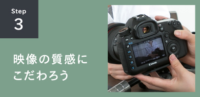 STEP3 映像の質感にこだわろう