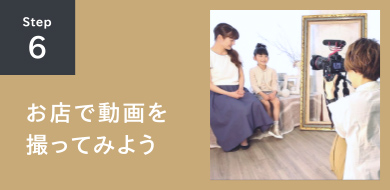 STEP6 お店で動画を撮ってみよう