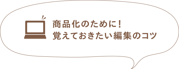商品化のために!覚えておきたい編集のコツ