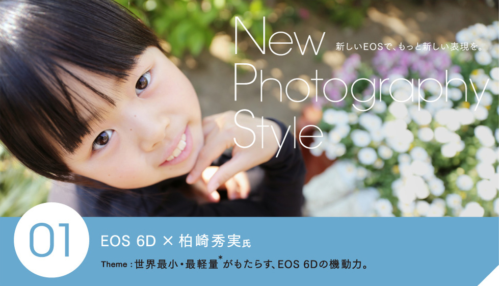 New Photography Style 新しいEOSで、もっと新しい表現を。 01 EOS6D x 柏崎秀実氏 Theme:世界最小・最軽量＊がもたらす、EOS 6Dの機動力。