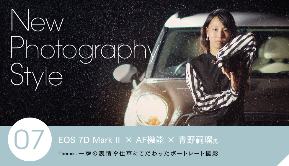 EOS 7D Mark II × AF機能 × 青野祠瑠氏 Theme: 一瞬の表情や仕草にこだわったポートレート撮影