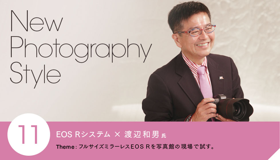 EOS Rシステム X 渡辺和男氏 Theme: フルサイズミラーレスEOS Rを写真館の現場で試す。