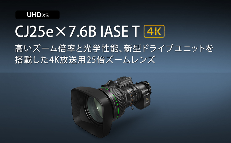 UHDXS CJ25e×7.6B IASE T 高いズーム倍率と光学性能、新型ドライブユニットを搭載した4K放送用25倍ズームレンズ