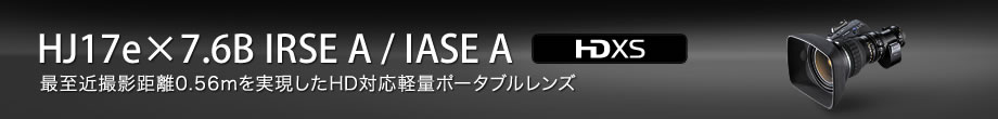 HJ17e×7.6B IRSE A/IASE A:最至近撮影距離0.56mを実現したHD対応軽量ポータブルレンズ