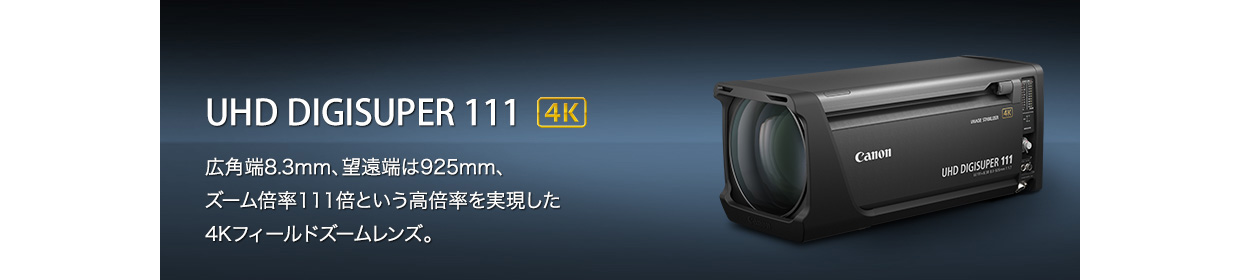 UHD DIGISUPER 111 4K 広角端8.3mm、望遠端は925mm、ズーム倍率111倍という高倍率を実現した4Kフィールドズームレンズ。