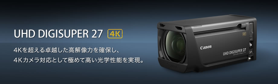 UHD DIGISUPER 27 4K 4Kを超える卓越した高解像力を確保し、4Kカメラ対応として極めて高い光学性能を実現。