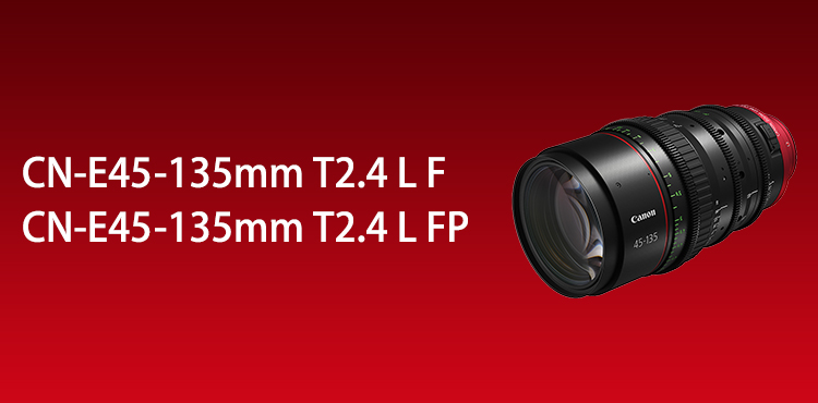 CN-E45-135mm T2.4 L F・CN-E45-135mm T2.4 L FP：映画製作機器