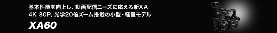 基本性能を向上し動画配信ニーズに応える新XA 4K 30P、光学20倍ズーム搭載の小型・軽量モデル XA60