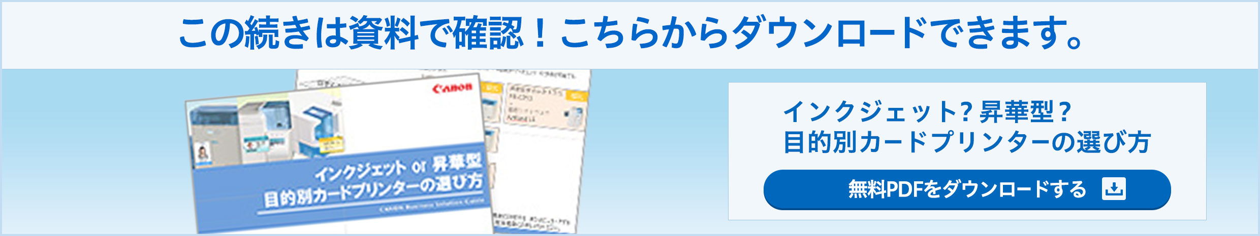 この続きは資料で確認！こちらからダウンロードできます。インクジェット？昇華型？目的別カードプリンターの選び方 無料PDFをダウンロードする