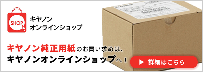 キヤノンオンラインショップ キヤノン純正用紙のお買い求めは、キヤノンオンラインショップへ！ 詳細はこちら
