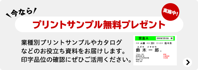 今なら プリントサンプル無料プレゼント実施中! 業種別プリントサンプルやカタログなどのお役立ち資料をお届けします。印字品位の確認にぜひご活用ください。
