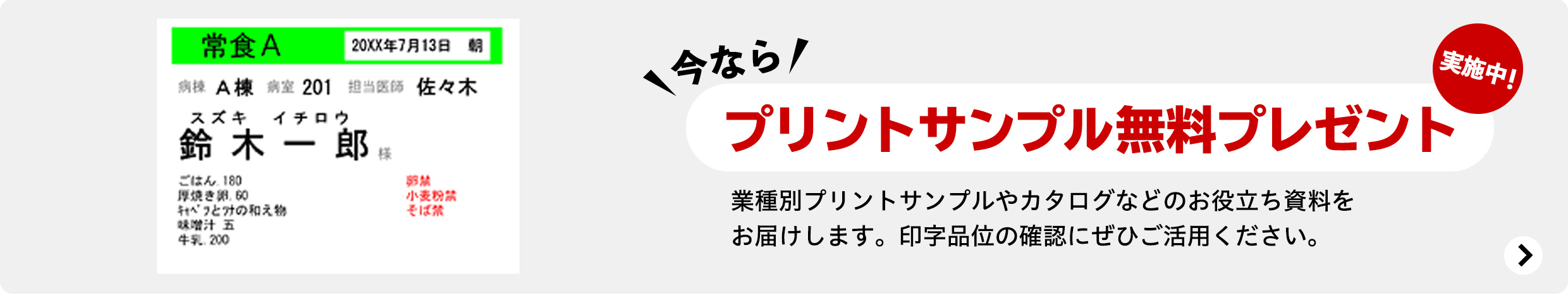 今なら プリントサンプル無料プレゼント実施中! 業種別プリントサンプルやカタログなどのお役立ち資料をお届けします。印字品位の確認にぜひご活用ください。