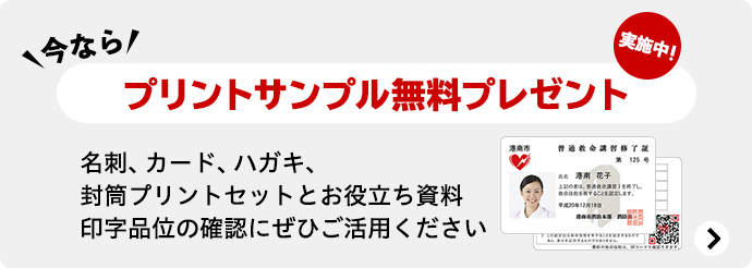 今なら、プリントサンプル無料プレゼント実施中！名刺、カード、ハガキ、封筒プリントセットとお役立ち資料印字品位の確認にぜひご活用ください