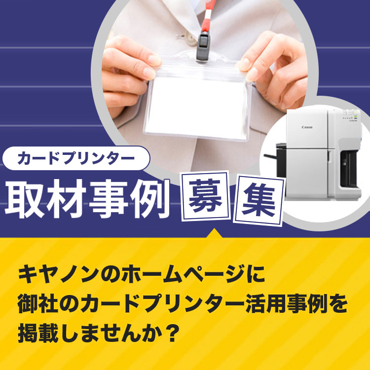 カードプリンター 取材事例募集 キヤノンのホームページに 御社のカードプリンター活用事例を掲載しませんか？