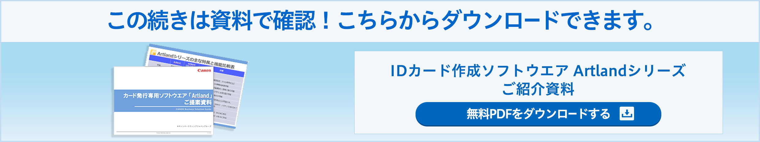 この続きは資料で確認!こちらからダウンロードできます。 IDカード作成ソフトウエア Artlandシリーズ ご紹介資料 無料PDFをダウンロードする