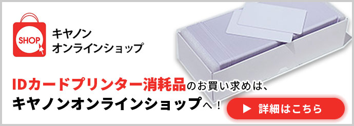 IDカードプリンター消耗品のお買い求めは、キヤノンオンラインショップへ!詳細はこちら