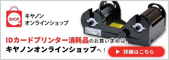 キヤノンオンラインショップ IDカードプリンター消耗品のお買い求めは、キヤノンオンラインショップへ！ 詳細はこちら