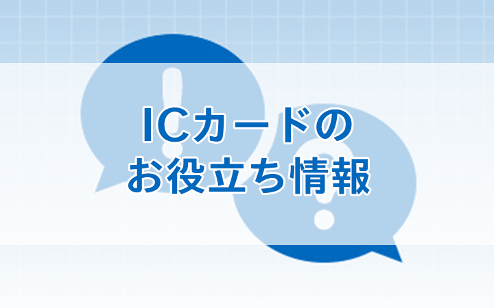 ICカードのお役立ち情報