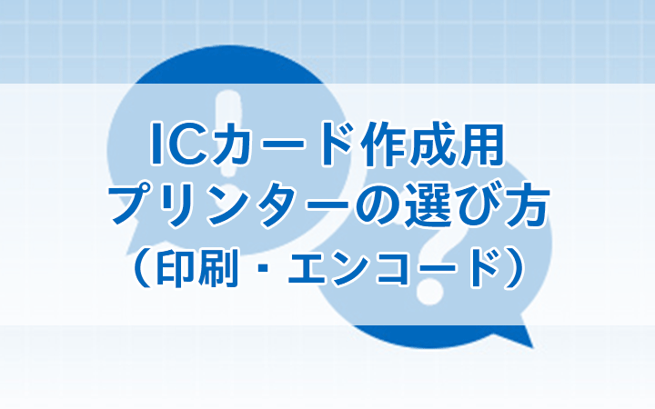 ICカード作成用プリンターの選び方（印刷・エンコード）