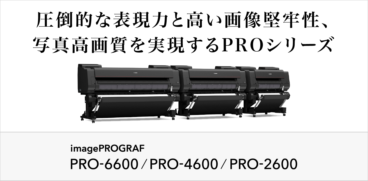 圧倒的な表現力と高い画像堅牢性、写真高画質を実現するPROシリーズ  imagePROGRAF PRO-6600／PRO-4600／PRO-2600
