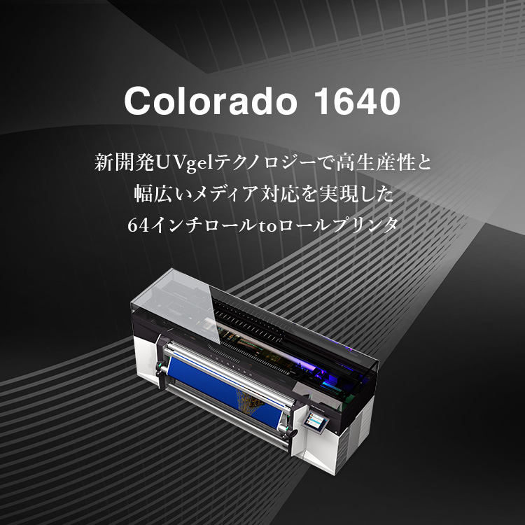 Colorado 1640 新開発UVgelテクノロジーで高生産性と幅広いメディア対応を実現した64インチロールtoロールプリンタ