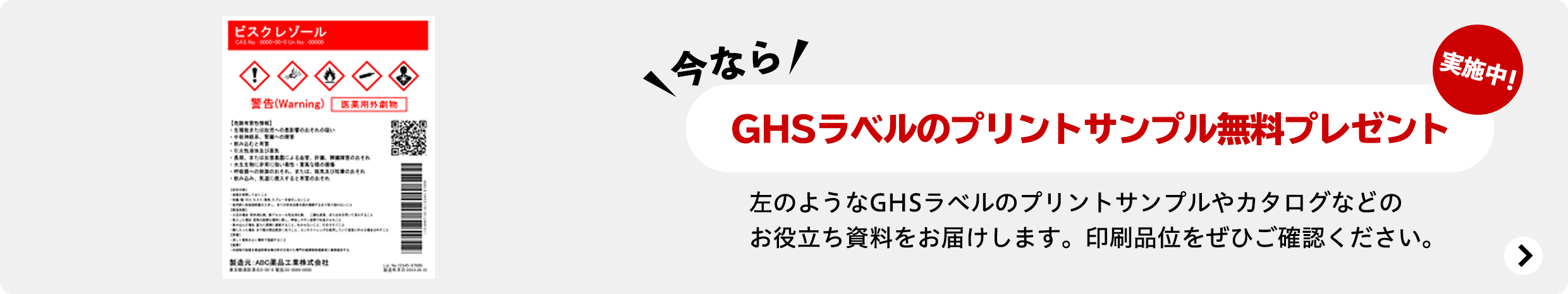 今なら GHSラベルのプリントサンプル無料プレゼント 実施中！ 左のようなGHSラベルのプリントサンプルやカタログなどのお役立ち資料をお届けします。印刷品位をぜひご確認ください。